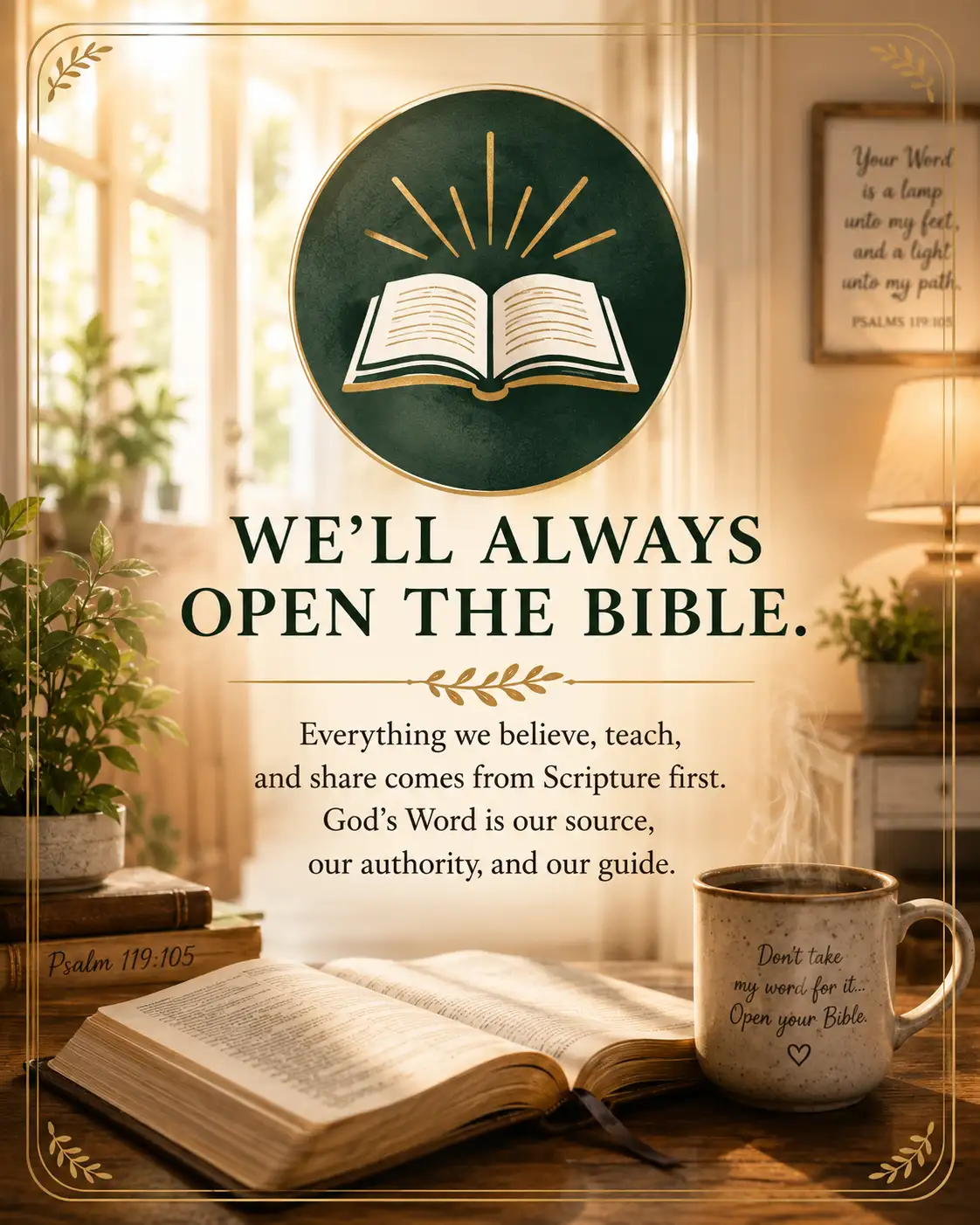 We'll always open the Bible. Everything we believe, teach, and share comes from Scripture first.
